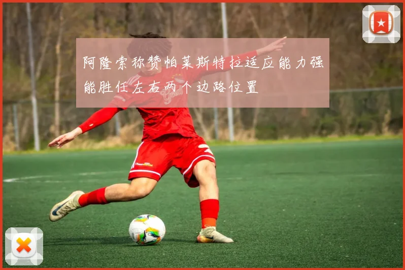 阿隆索称赞帕莱斯特拉适应能力强能胜任左右两个边路位置